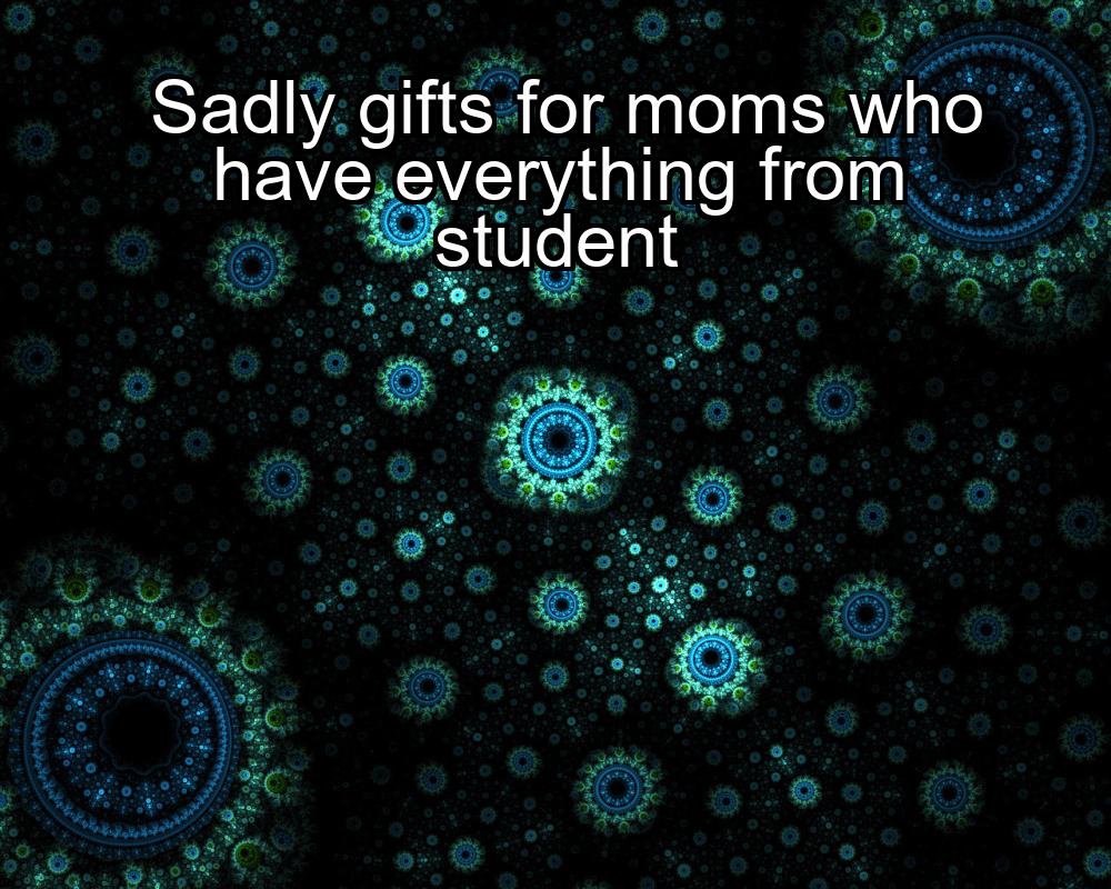 sadly-gifts-for-moms-who-have-everything-from-student-1737377468-1