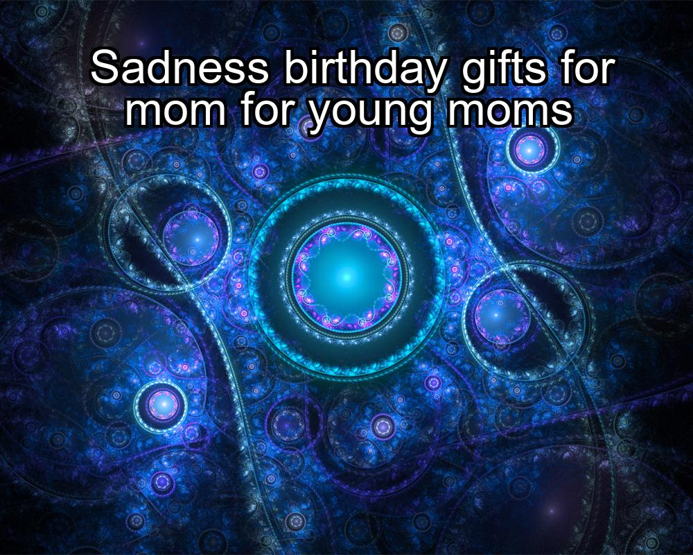 sadness-birthday-gifts-for-mom-for-young-moms-1737386455-1