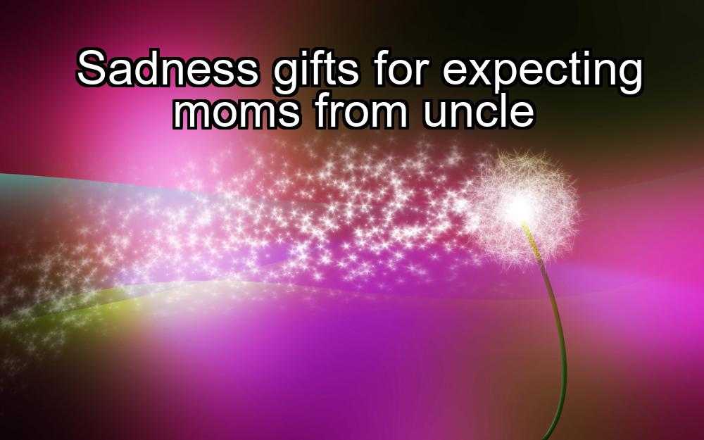 sadness-gifts-for-expecting-moms-from-uncle-1737474494-1