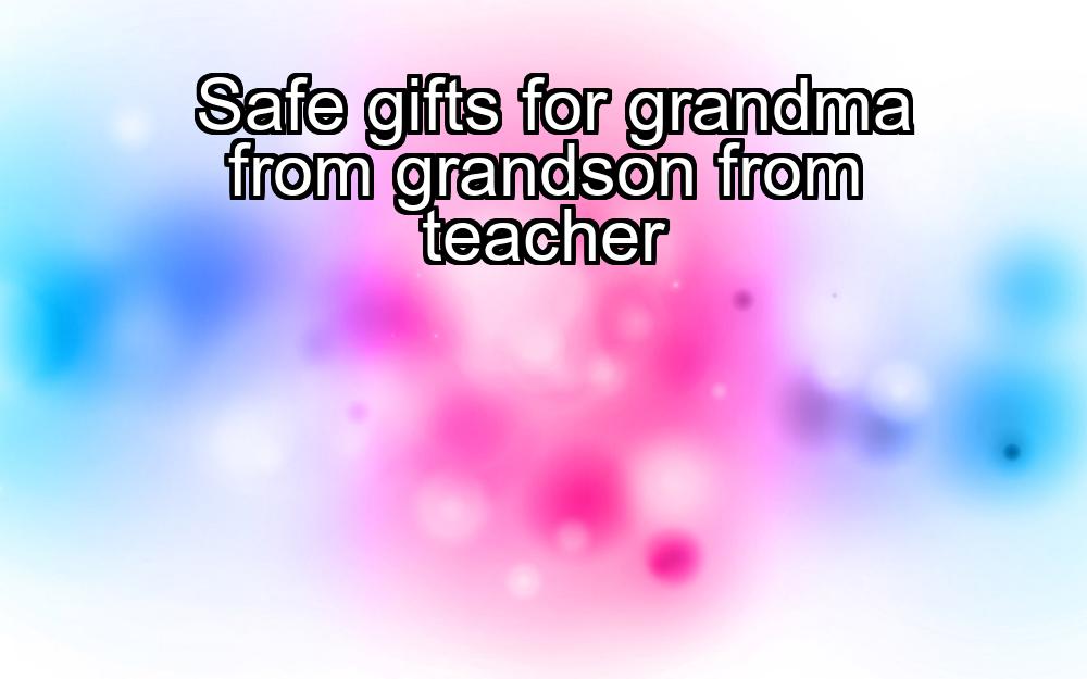 safe-gifts-for-grandma-from-grandson-from-teacher-1737437758-1