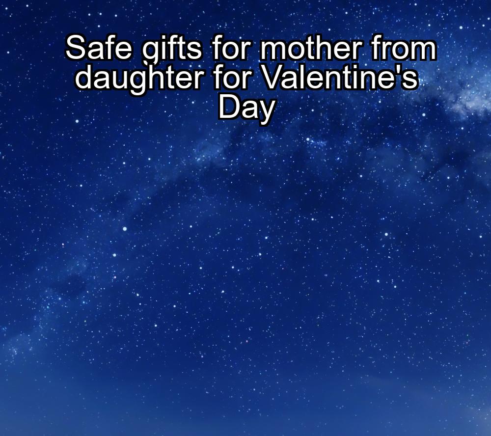 safe-gifts-for-mother-from-daughter-for-valentines-day-1737370829-1