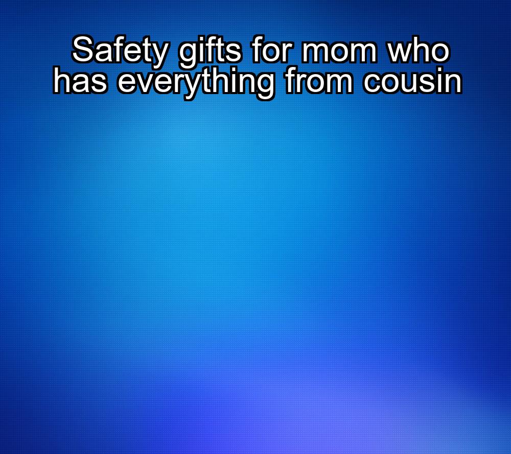 safety-gifts-for-mom-who-has-everything-from-cousin-1737329730-1