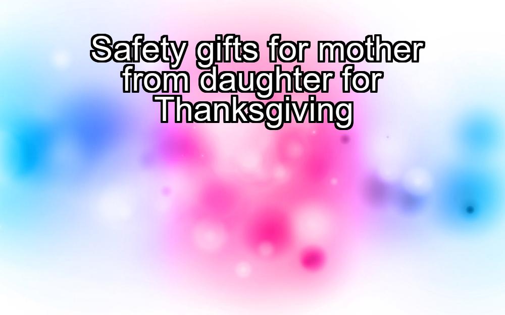 safety-gifts-for-mother-from-daughter-for-thanksgiving-1737367463-1