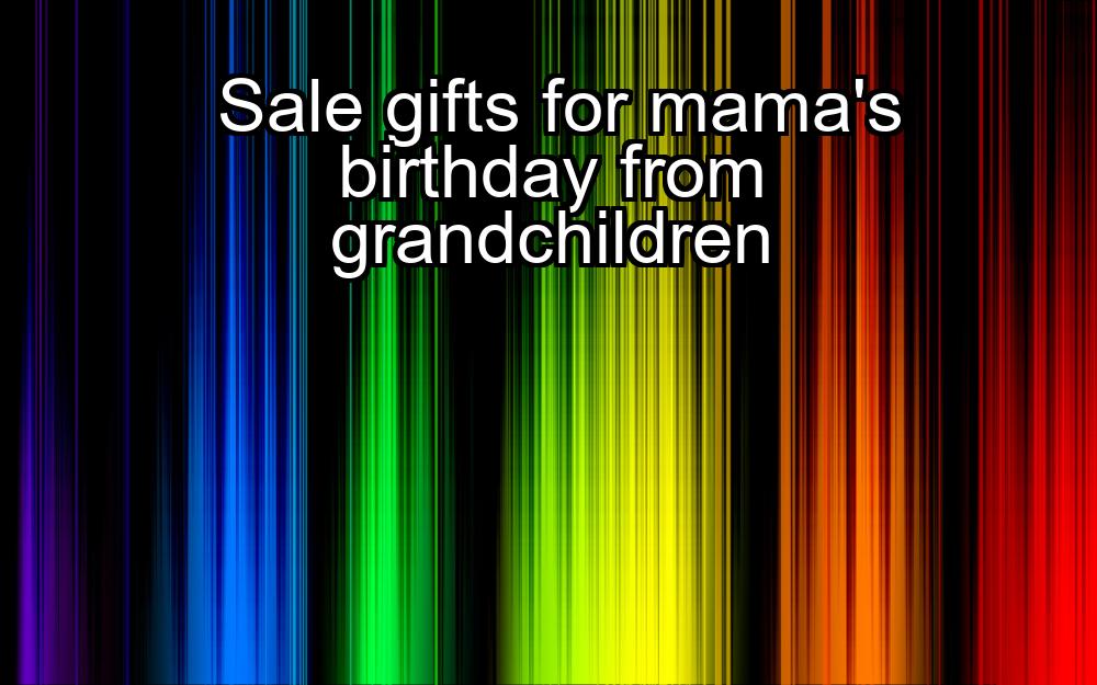 sale-gifts-for-mamas-birthday-from-grandchildren-1737431024-1