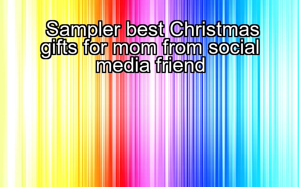 sampler-best-christmas-gifts-for-mom-from-social-media-friend-1737378624-1