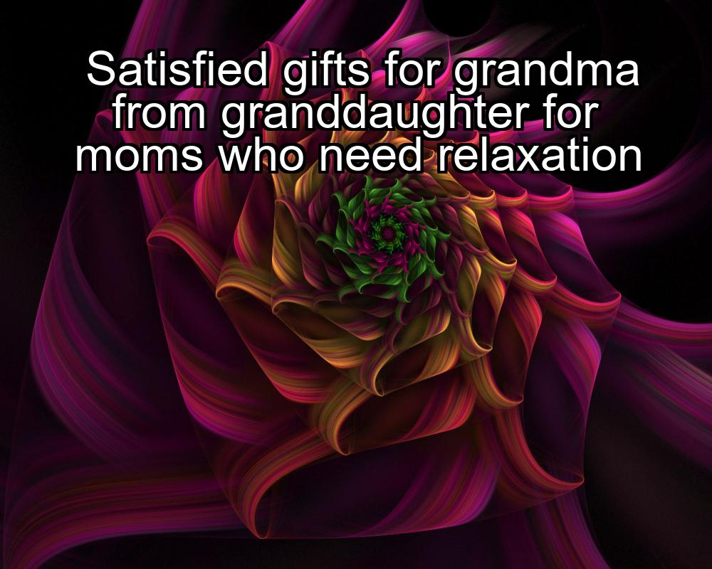 satisfied-gifts-for-grandma-from-granddaughter-for-moms-who-need-relaxation-1737441943-1