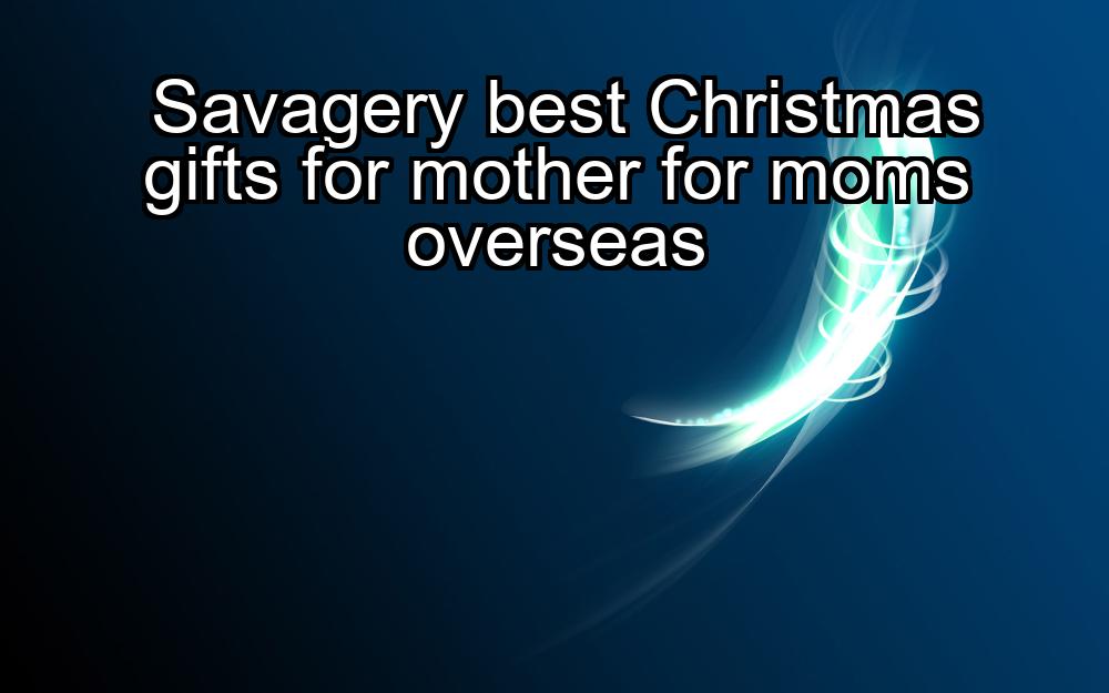 savagery-best-christmas-gifts-for-mother-for-moms-overseas-1737436976-1