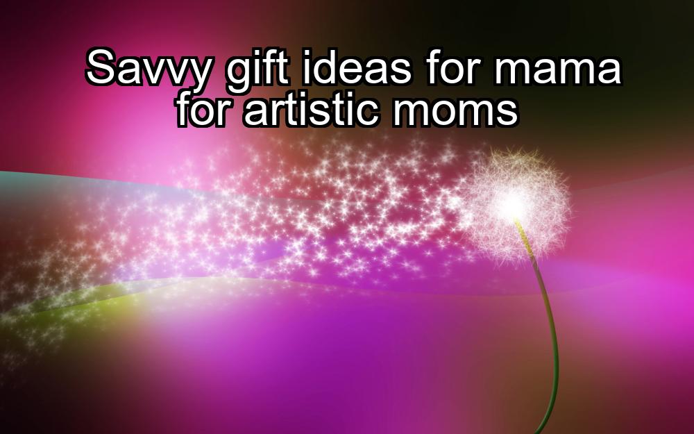 savvy-gift-ideas-for-mama-for-artistic-moms-1737484757-1