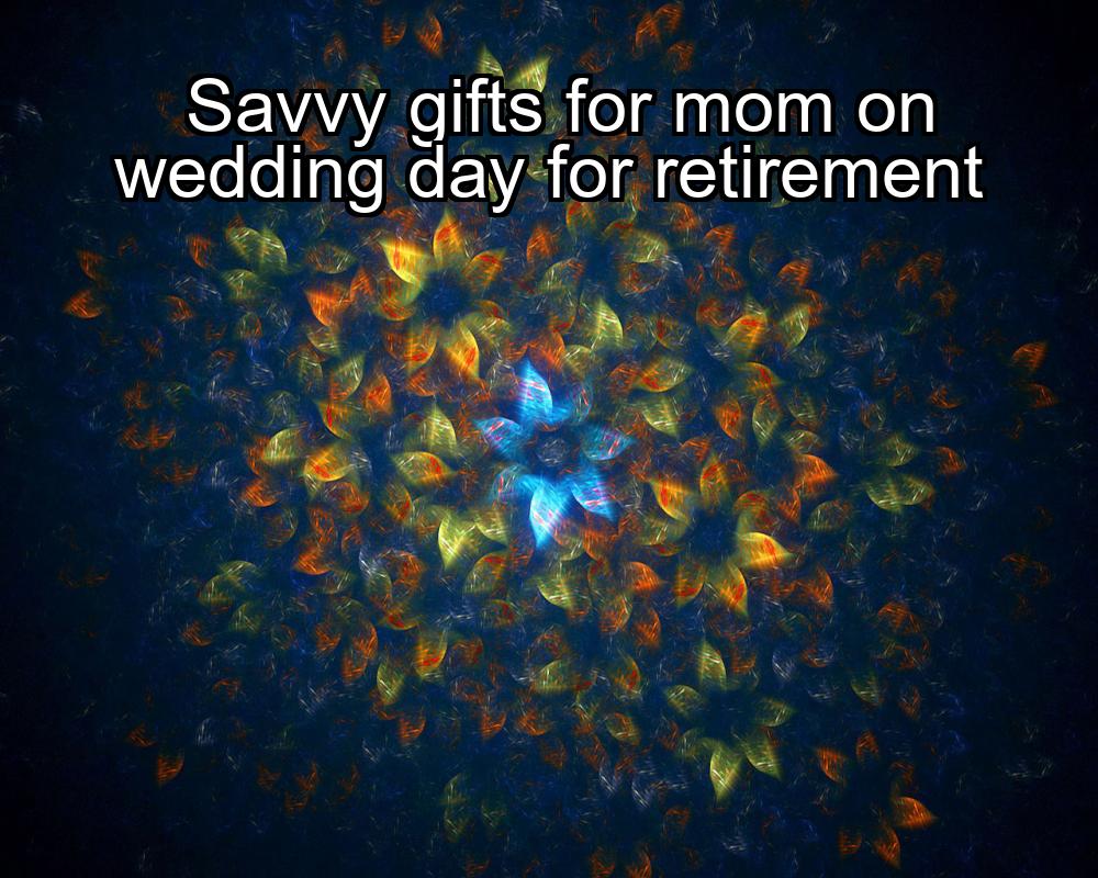 savvy-gifts-for-mom-on-wedding-day-for-retirement-1737329729-1