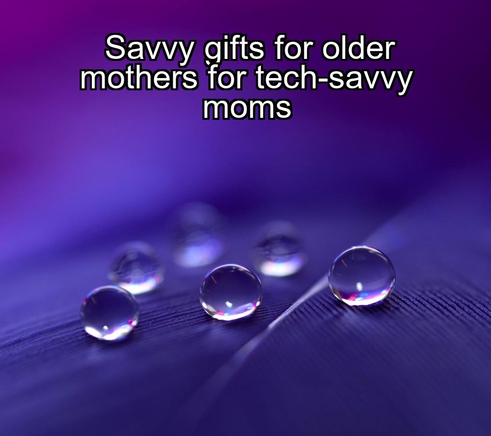 savvy-gifts-for-older-mothers-for-tech-savvy-moms-1737451215-1