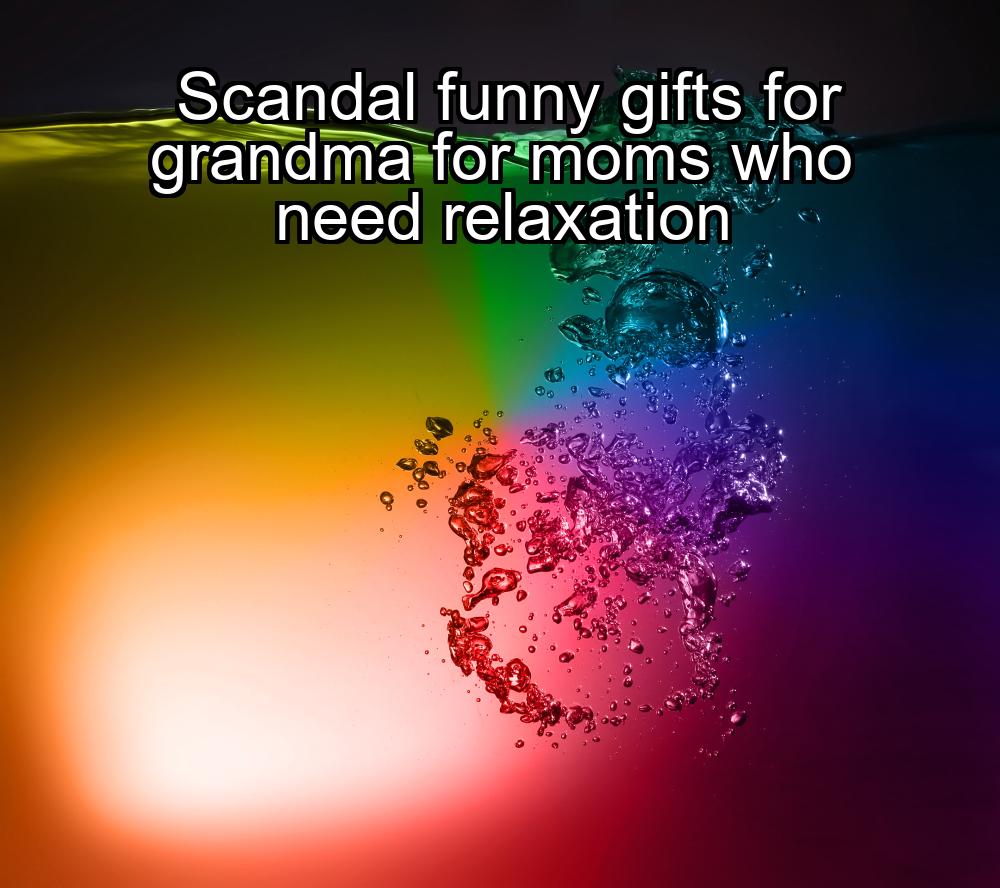 scandal-funny-gifts-for-grandma-for-moms-who-need-relaxation-1737325516-1