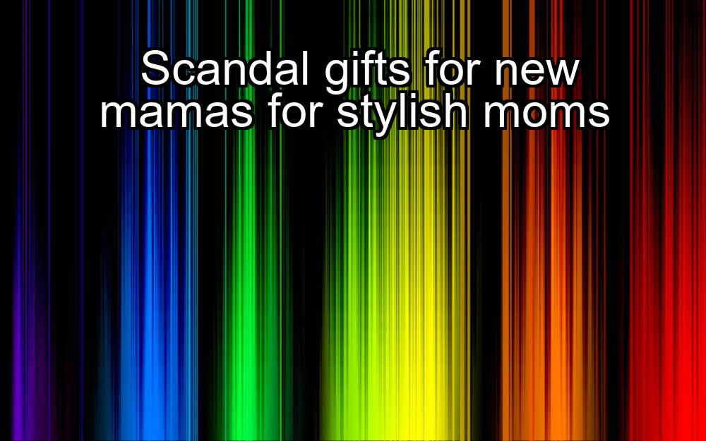 scandal-gifts-for-new-mamas-for-stylish-moms-1737387922-1