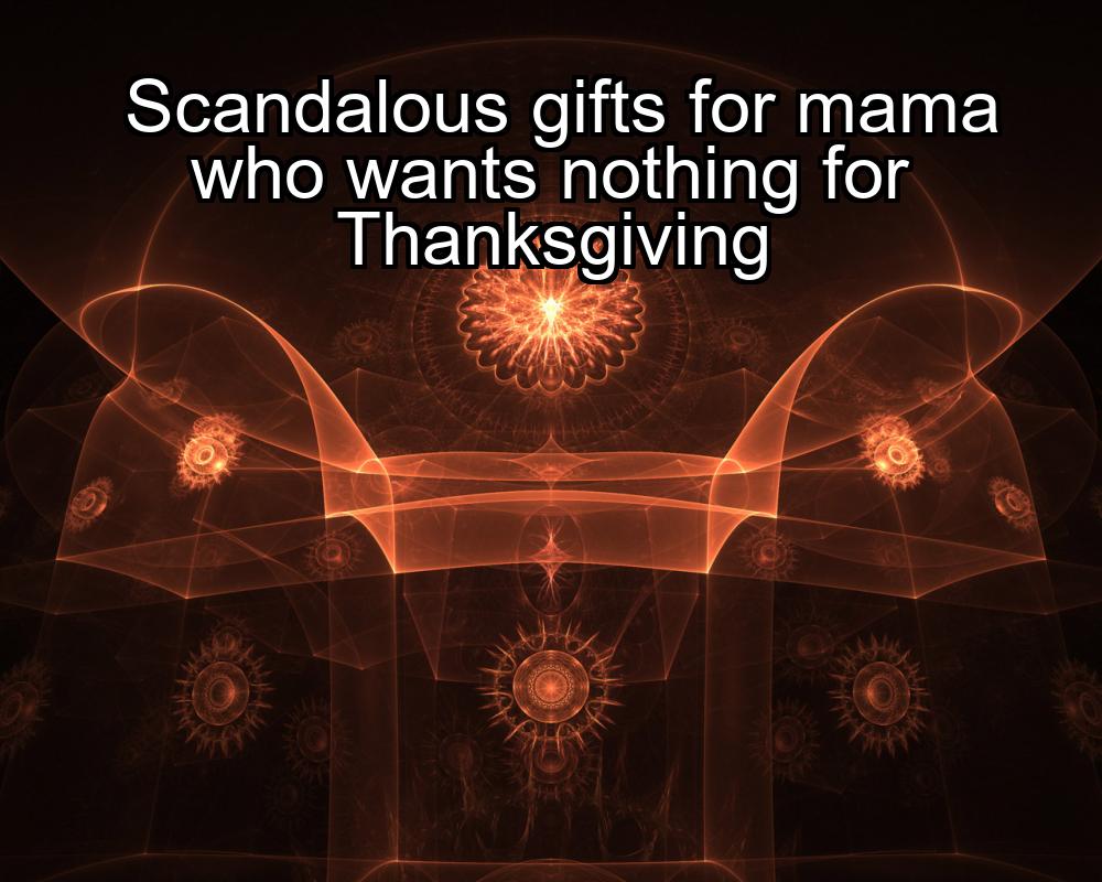 scandalous-gifts-for-mama-who-wants-nothing-for-thanksgiving-1737325523-1