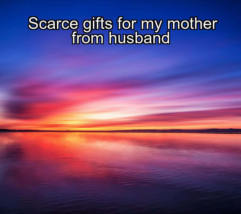 scarce-gifts-for-my-mother-from-husband-1737453339