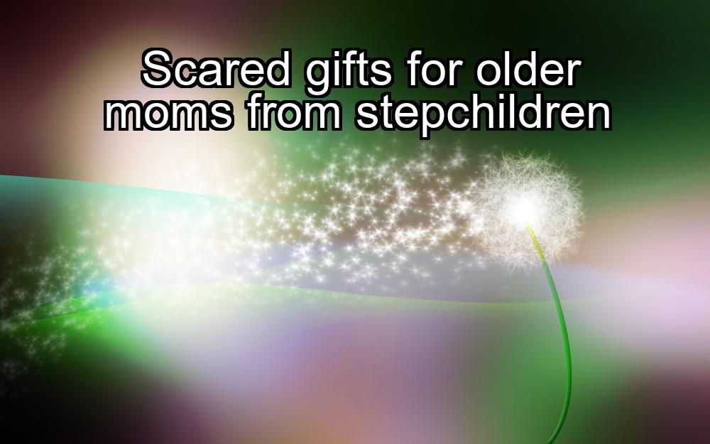 scared-gifts-for-older-moms-from-stepchildren-1737468680-1