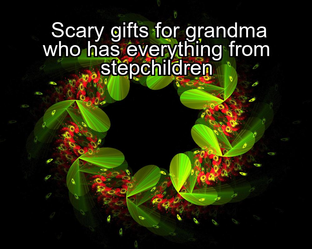 scary-gifts-for-grandma-who-has-everything-from-stepchildren-1737449675-1