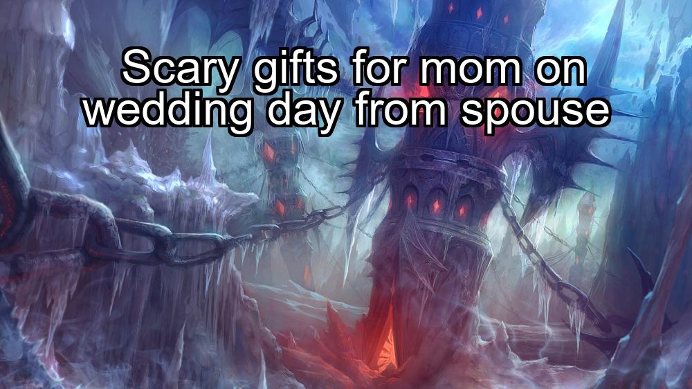 scary-gifts-for-mom-on-wedding-day-from-spouse-1737341172-1