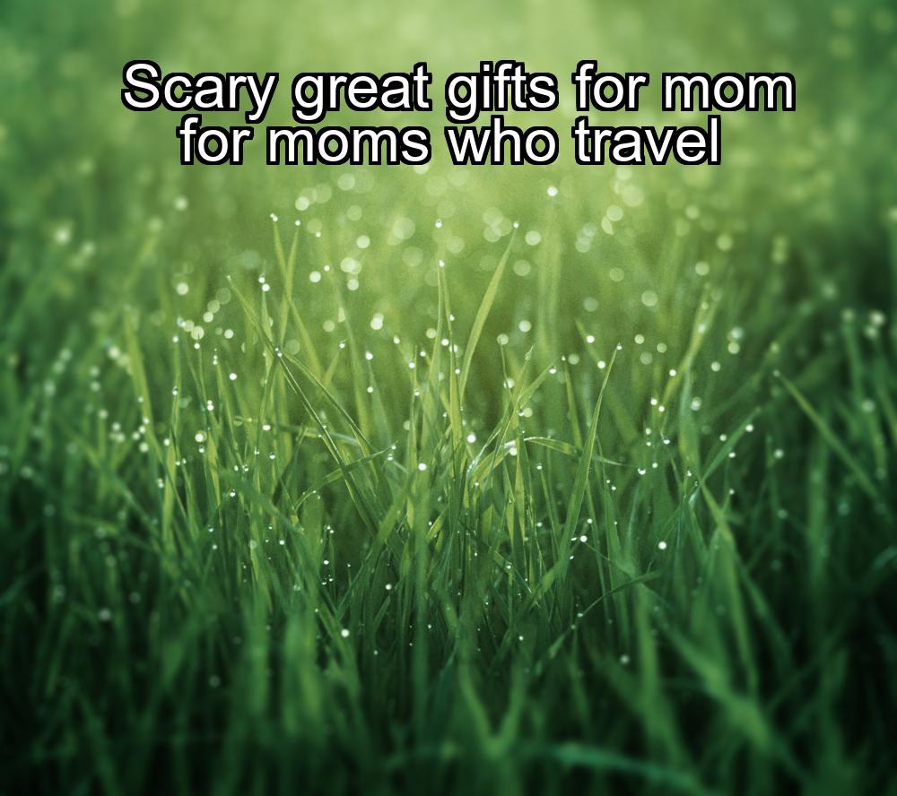 scary-great-gifts-for-mom-for-moms-who-travel-1737353816-1