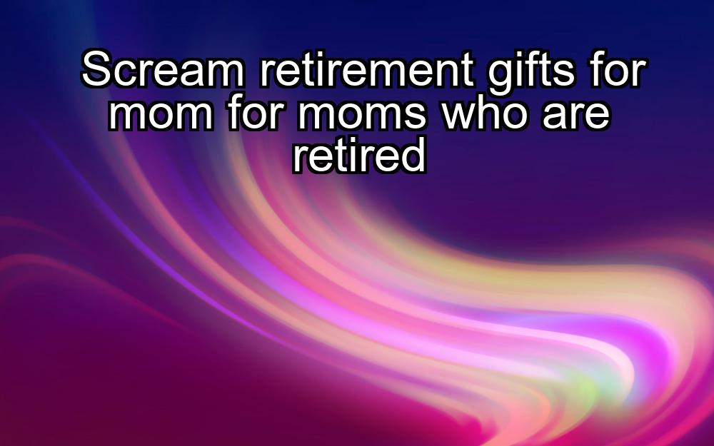 scream-retirement-gifts-for-mom-for-moms-who-are-retired-1737420710-1