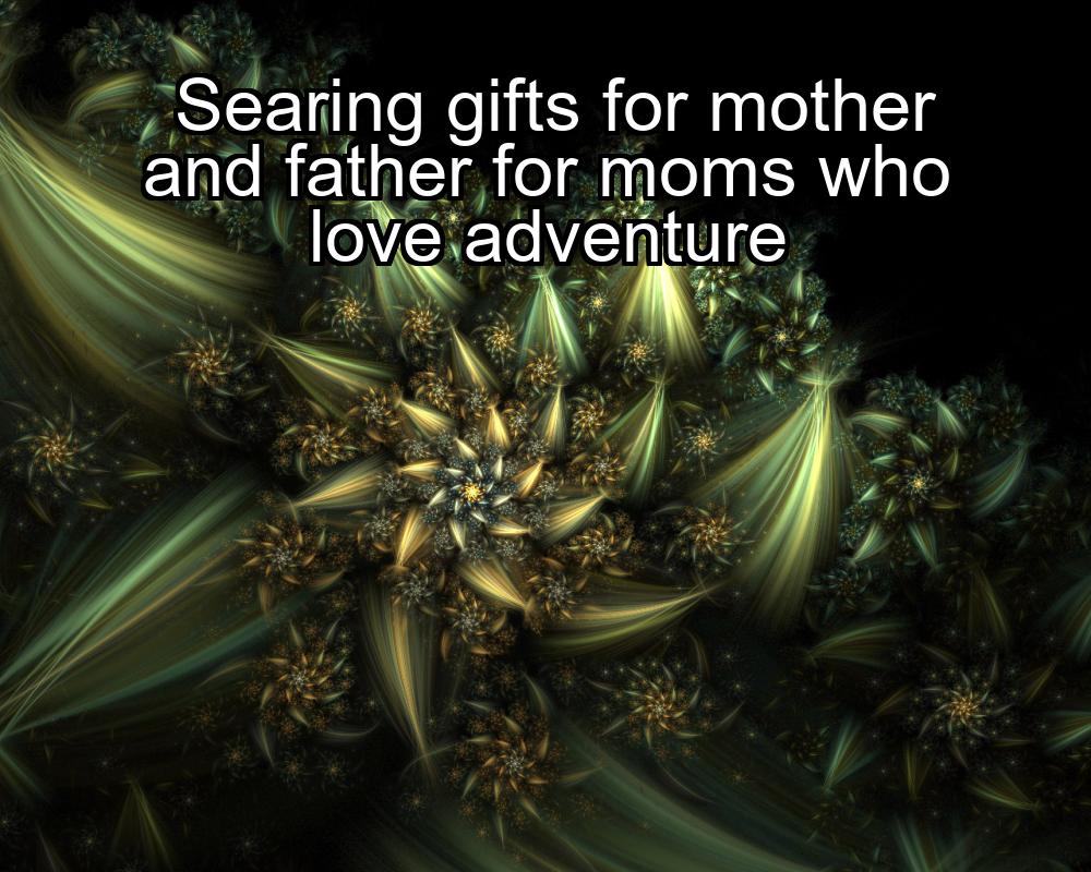 searing-gifts-for-mother-and-father-for-moms-who-love-adventure-1737377732-1