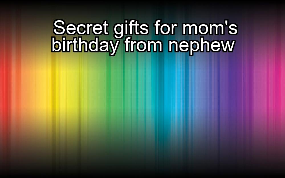 secret-gifts-for-moms-birthday-from-nephew-1737332724-1