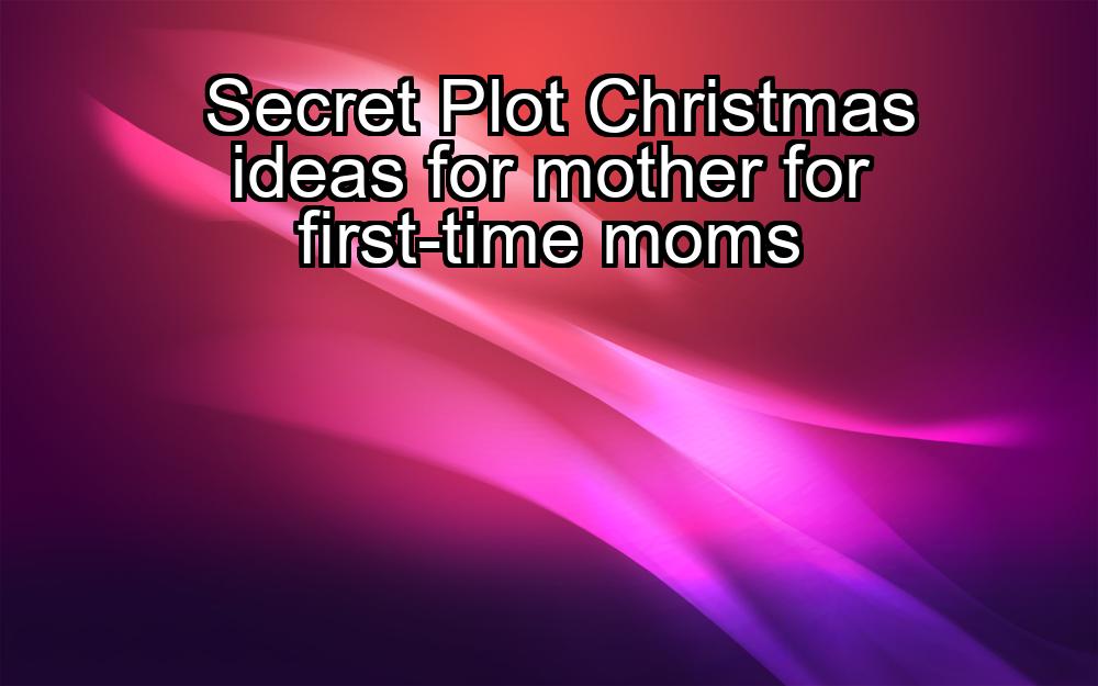 secret-plot-christmas-ideas-for-mother-for-first-time-moms-1737453675-1