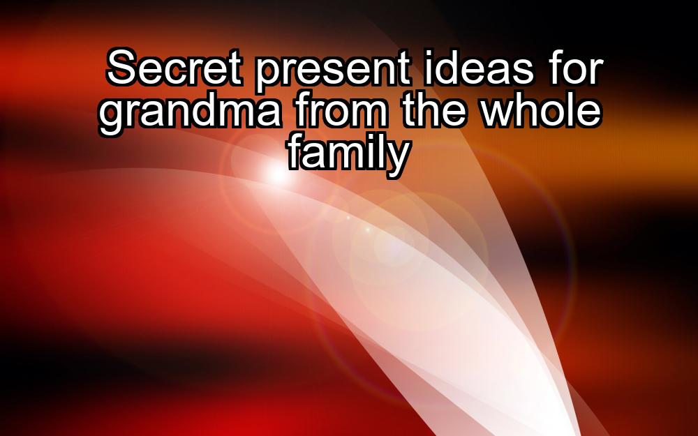 secret-present-ideas-for-grandma-from-the-whole-family-1737346815-1