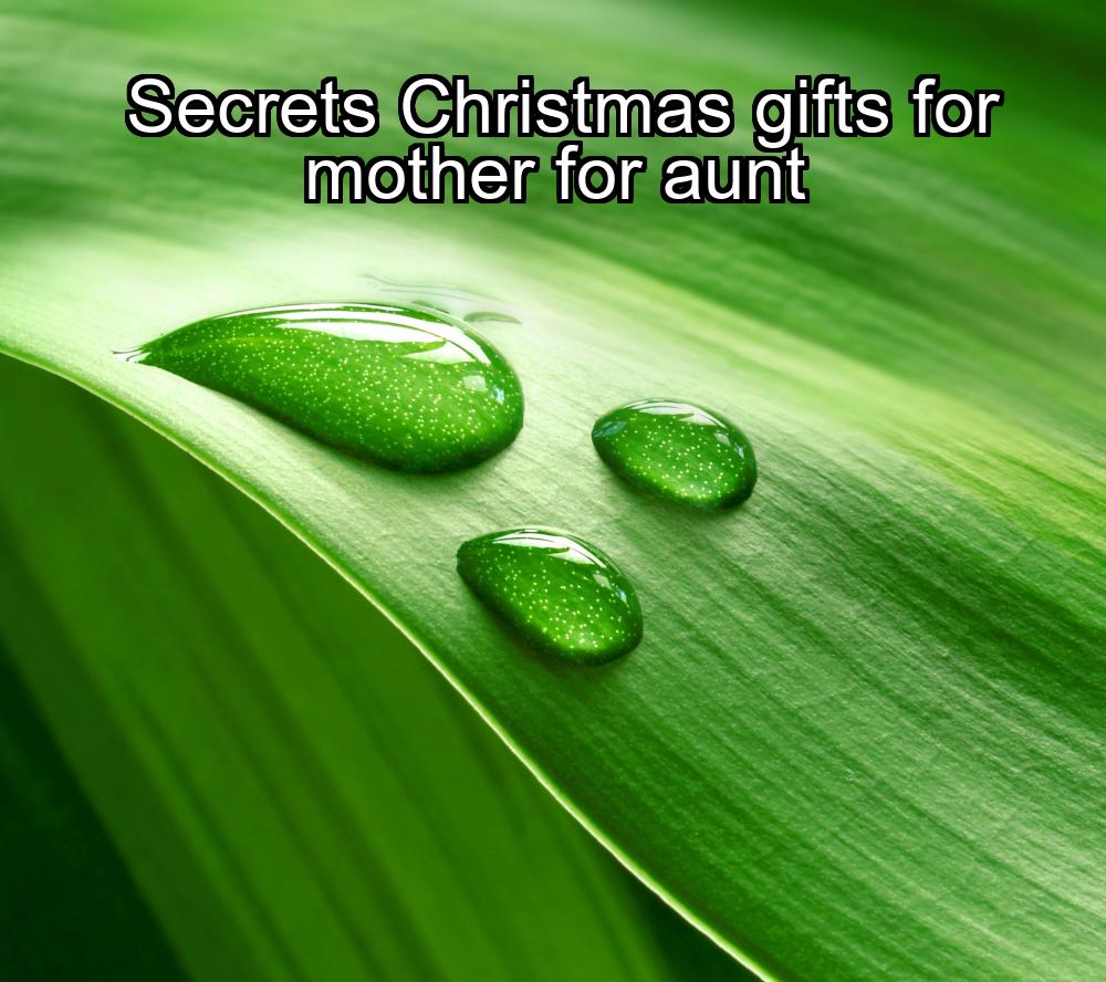 secrets-christmas-gifts-for-mother-for-aunt-1737394185-1