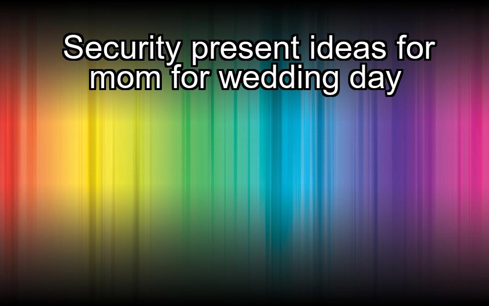 security-present-ideas-for-mom-for-wedding-day-1737442850-1