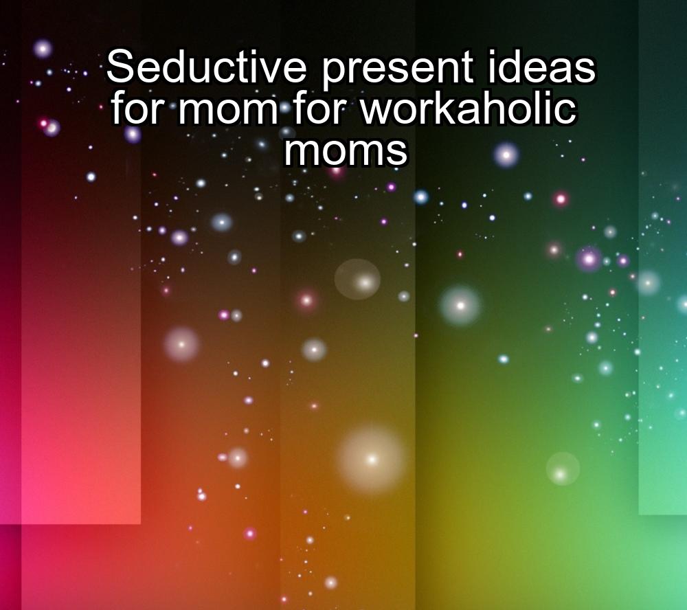 seductive-present-ideas-for-mom-for-workaholic-moms-1737368728-1