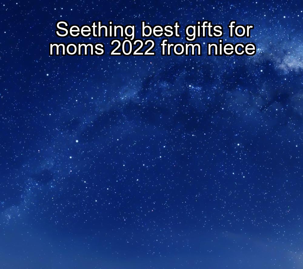 seething-best-gifts-for-moms-2022-from-niece-1737335179-1