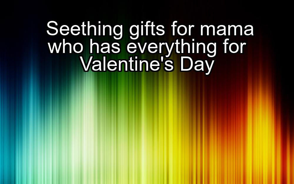 seething-gifts-for-mama-who-has-everything-for-valentines-day-1737323114-1