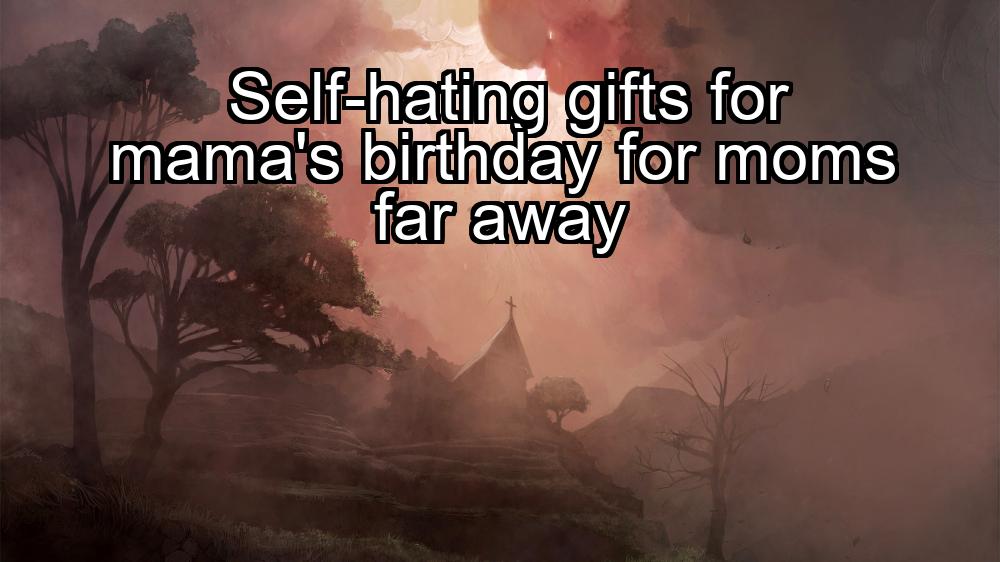 self-hating-gifts-for-mamas-birthday-for-moms-far-away-1737488103-1