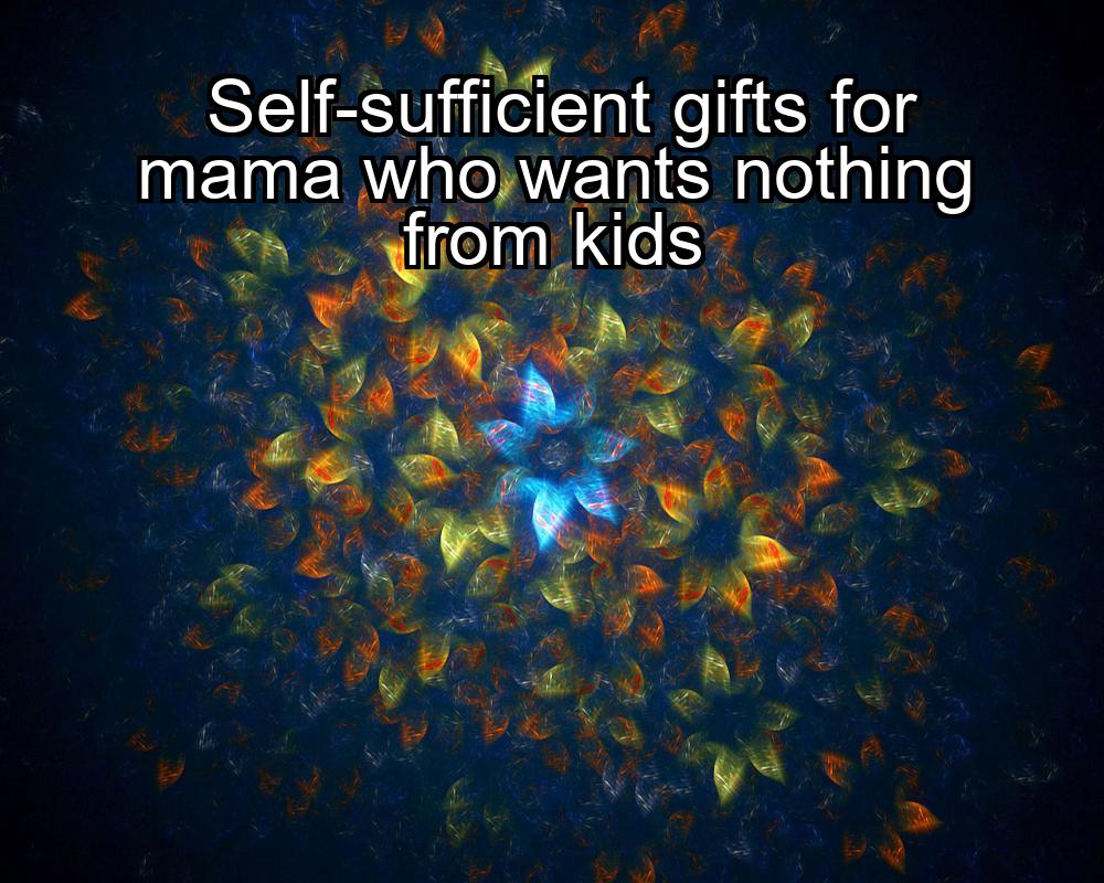 self-sufficient-gifts-for-mama-who-wants-nothing-from-kids-1737383725-1