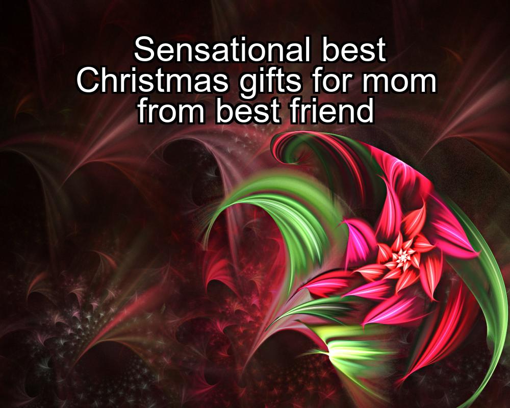 sensational-best-christmas-gifts-for-mom-from-best-friend-1737371121-1