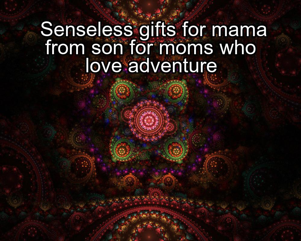 senseless-gifts-for-mama-from-son-for-moms-who-love-adventure-1737399865-1