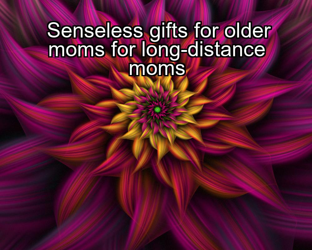 senseless-gifts-for-older-moms-for-long-distance-moms-1737451832-1