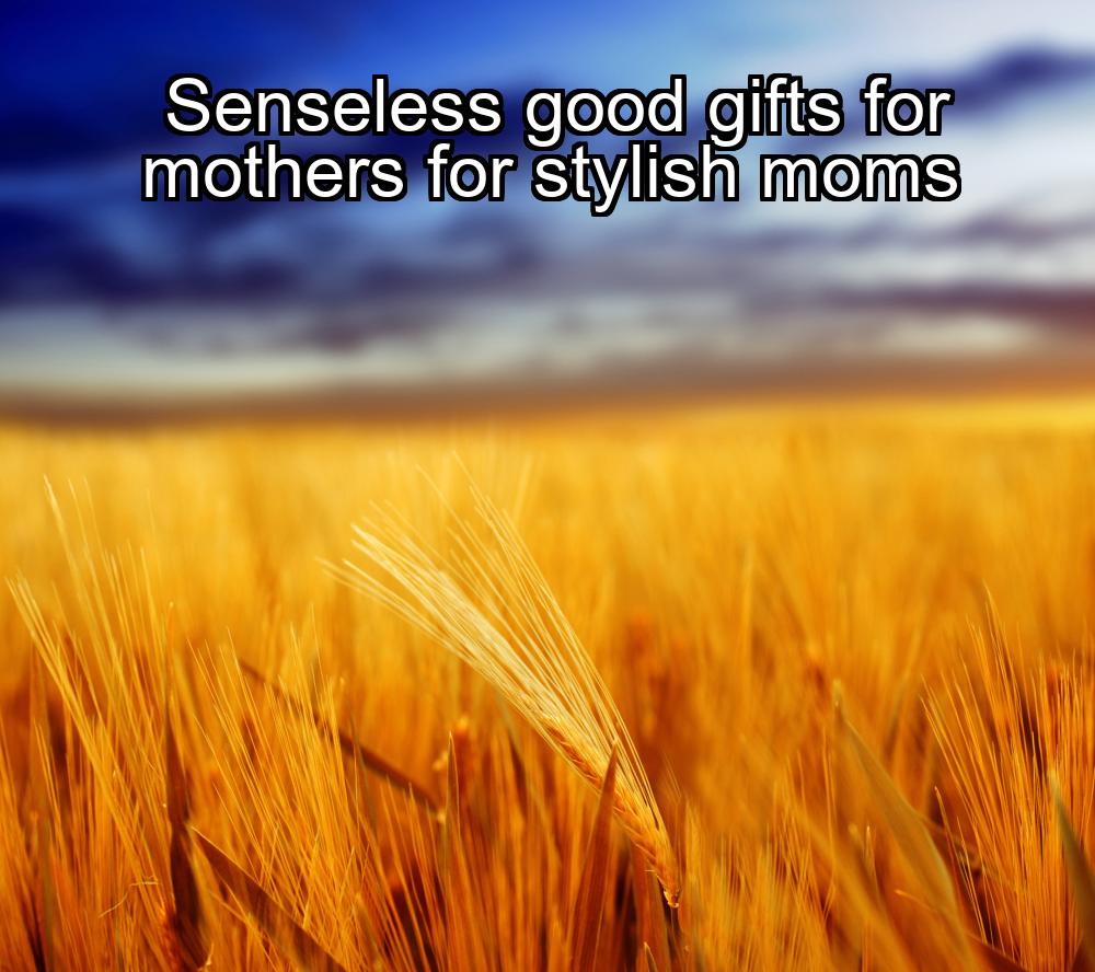 senseless-good-gifts-for-mothers-for-stylish-moms-1737345421-1