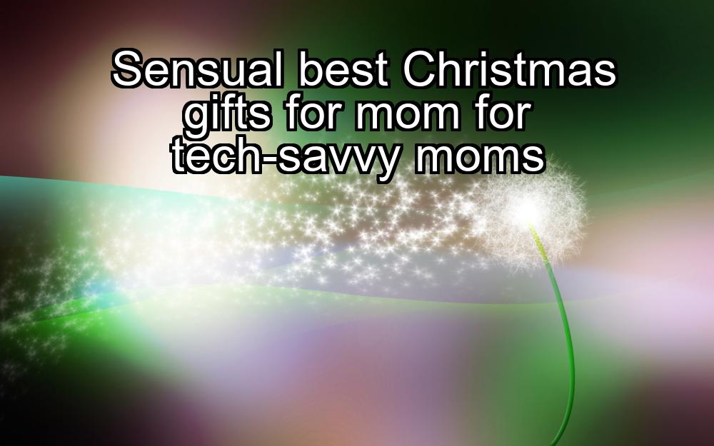 sensual-best-christmas-gifts-for-mom-for-tech-savvy-moms-1737423359-1