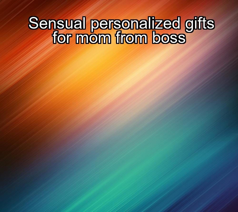 sensual-personalized-gifts-for-mom-from-boss-1737322519-1