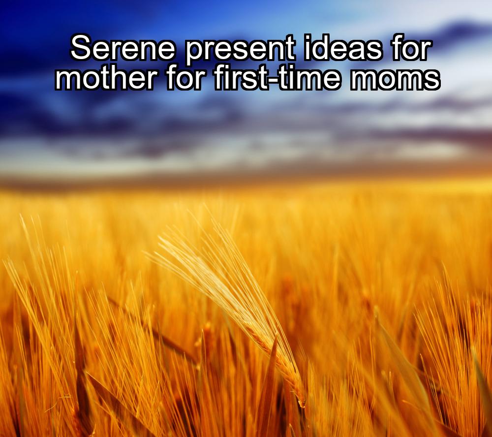 serene-present-ideas-for-mother-for-first-time-moms-1737461429-1