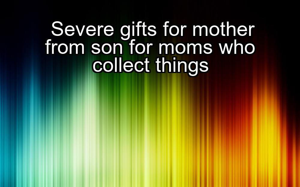 severe-gifts-for-mother-from-son-for-moms-who-collect-things-1737449677-1