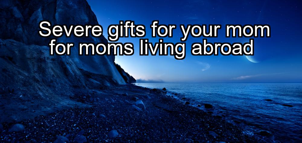 severe-gifts-for-your-mom-for-moms-living-abroad-1737456959-1