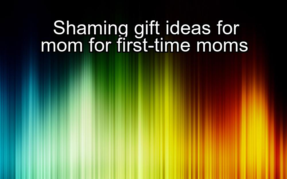 shaming-gift-ideas-for-mom-for-first-time-moms-1737439330-1