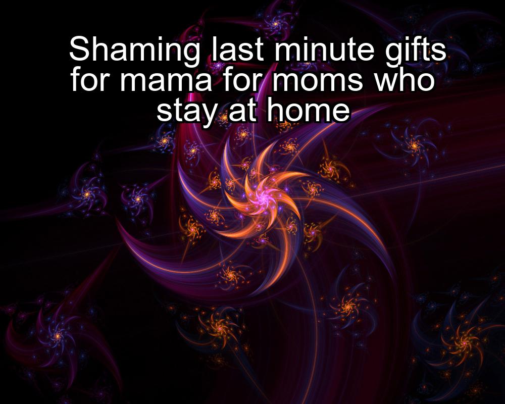 shaming-last-minute-gifts-for-mama-for-moms-who-stay-at-home-1737392945-1