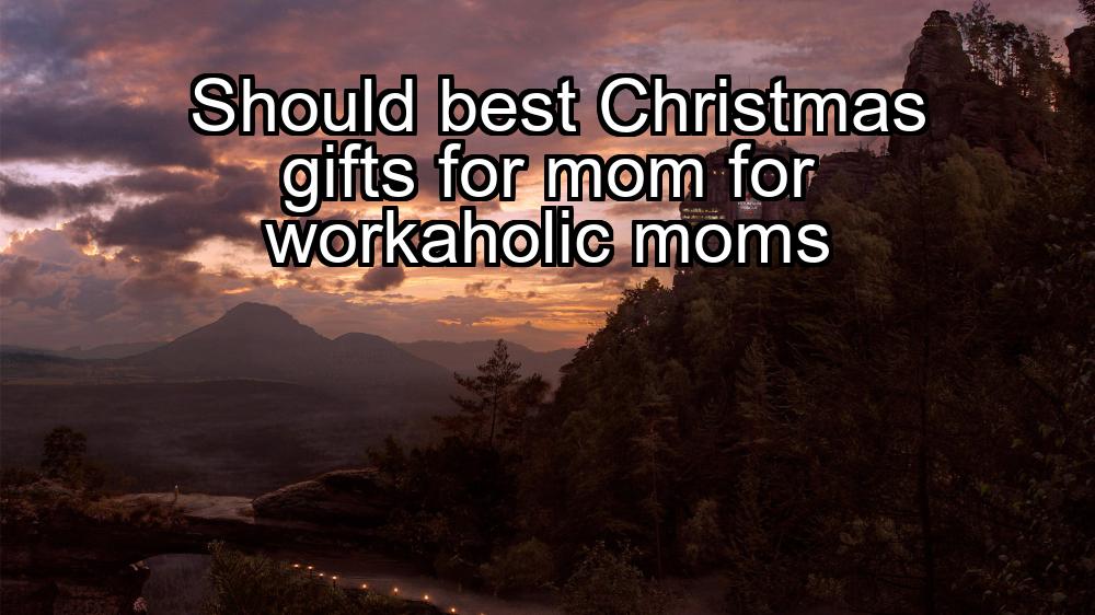 should-best-christmas-gifts-for-mom-for-workaholic-moms-1737435077-1