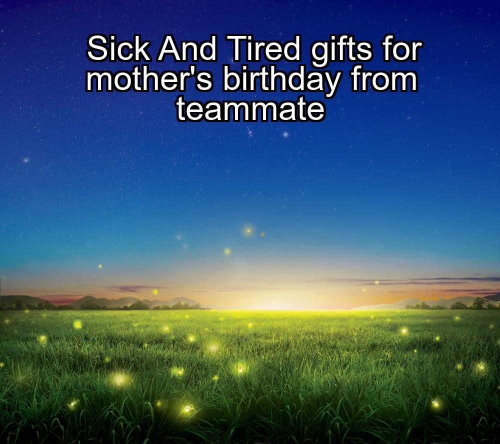 sick-and-tired-gifts-for-mothers-birthday-from-teammate-1737371721-1