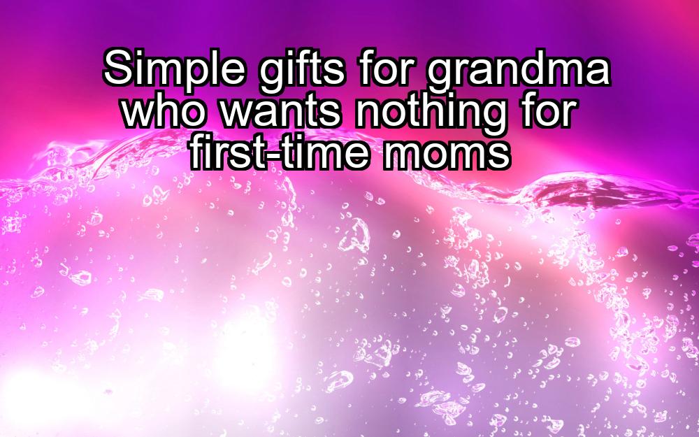 simple-gifts-for-grandma-who-wants-nothing-for-first-time-moms-1737468670-1