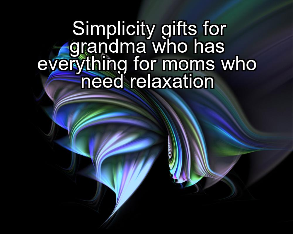 simplicity-gifts-for-grandma-who-has-everything-for-moms-who-need-relaxation-1737437752-1