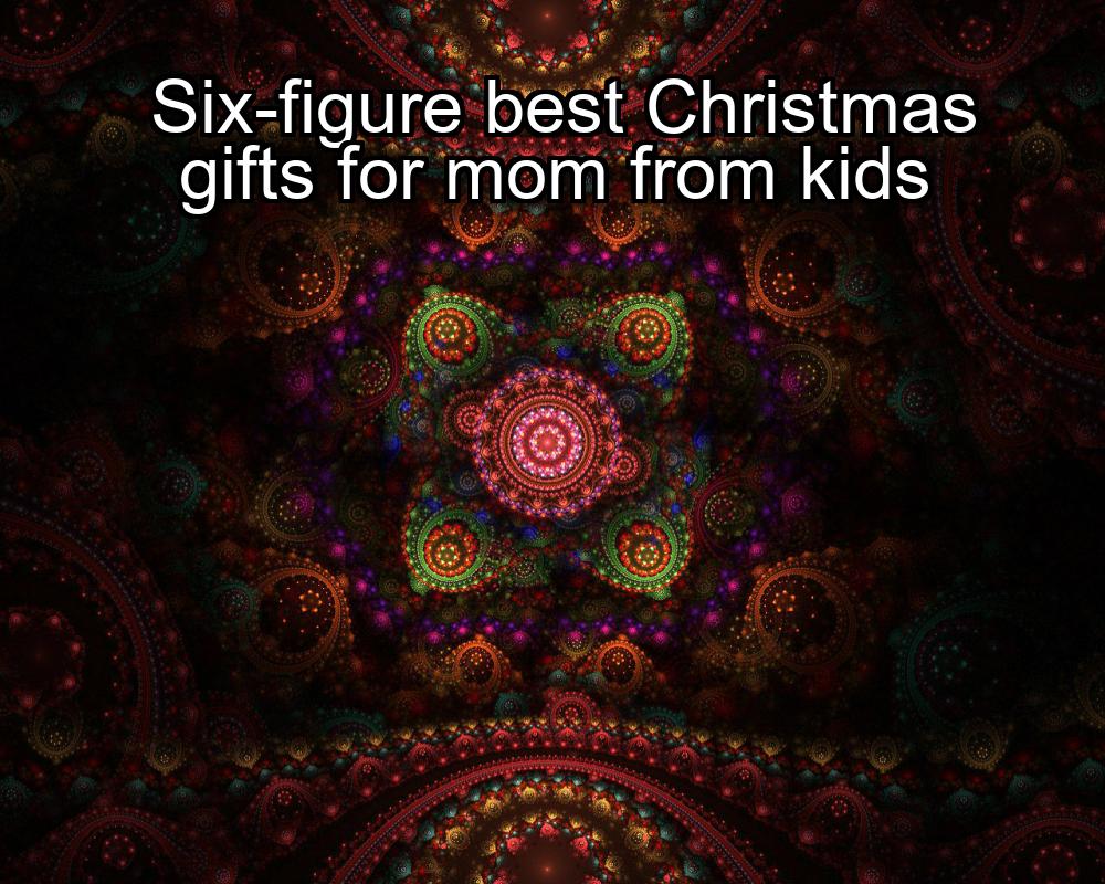 six-figure-best-christmas-gifts-for-mom-from-kids-1737487464-1